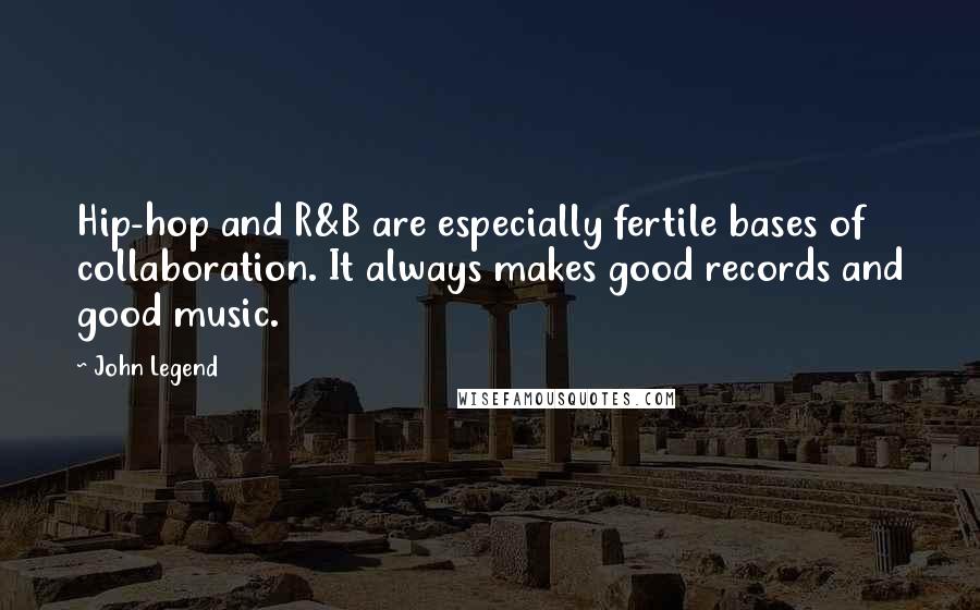 John Legend quotes: Hip-hop and R&B are especially fertile bases of collaboration. It always makes good records and good music.