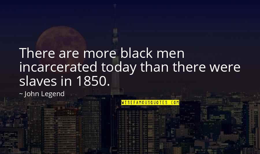 John Legend Quotes By John Legend: There are more black men incarcerated today than