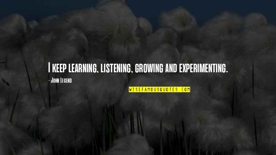 John Legend Quotes By John Legend: I keep learning, listening, growing and experimenting.