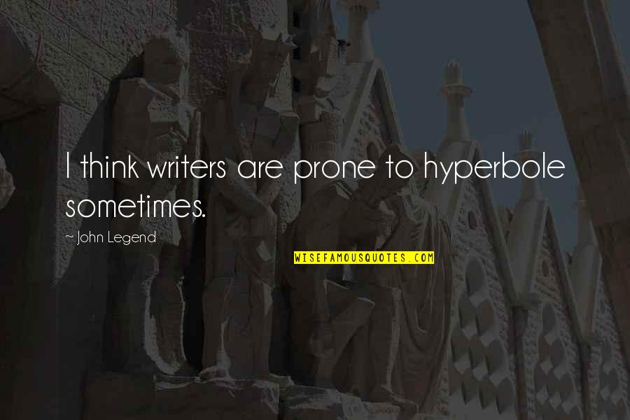 John Legend Quotes By John Legend: I think writers are prone to hyperbole sometimes.