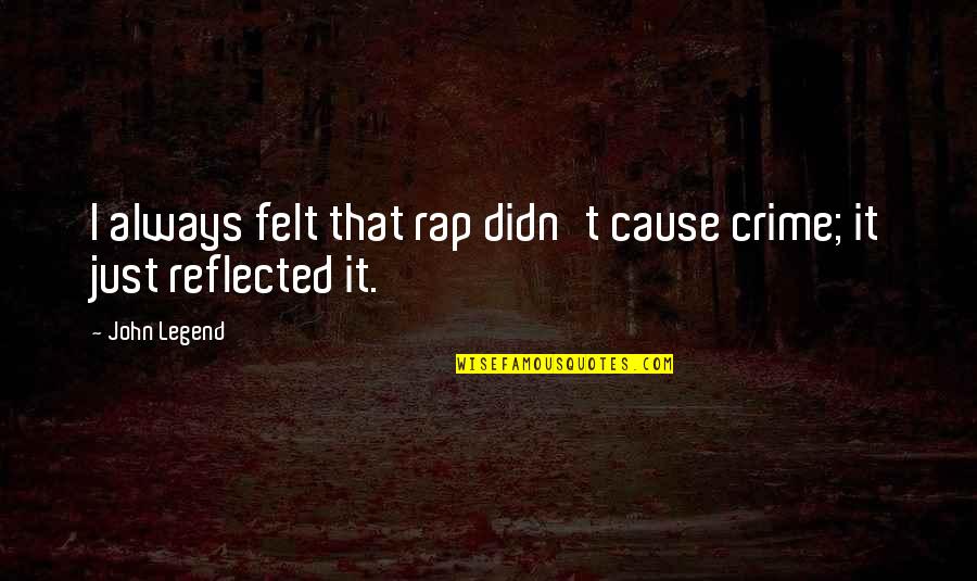 John Legend Quotes By John Legend: I always felt that rap didn't cause crime;