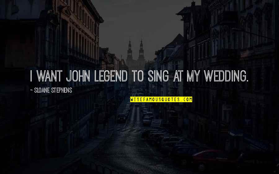 John Legend Quotes By Sloane Stephens: I want John Legend to sing at my