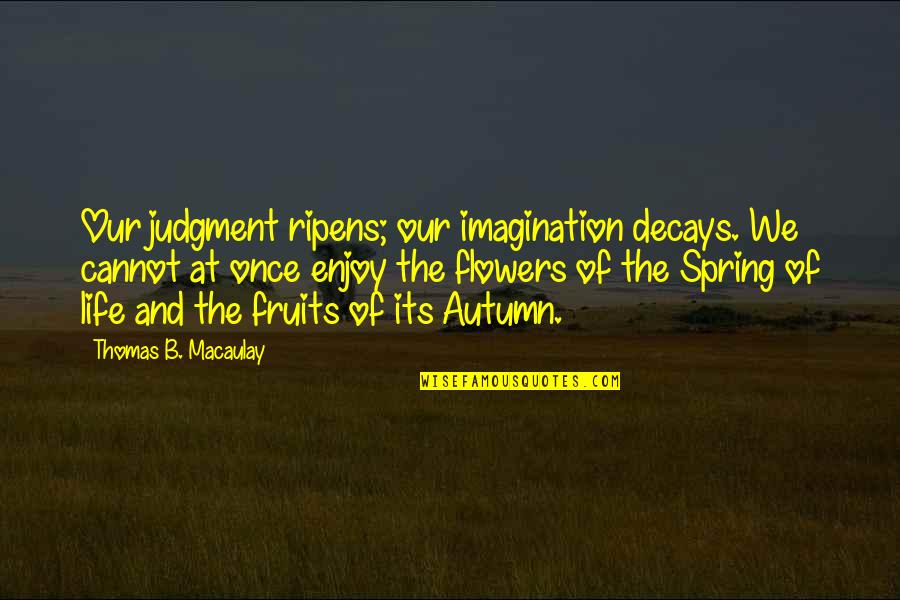 John Legend's Wife Quotes By Thomas B. Macaulay: Our judgment ripens; our imagination decays. We cannot