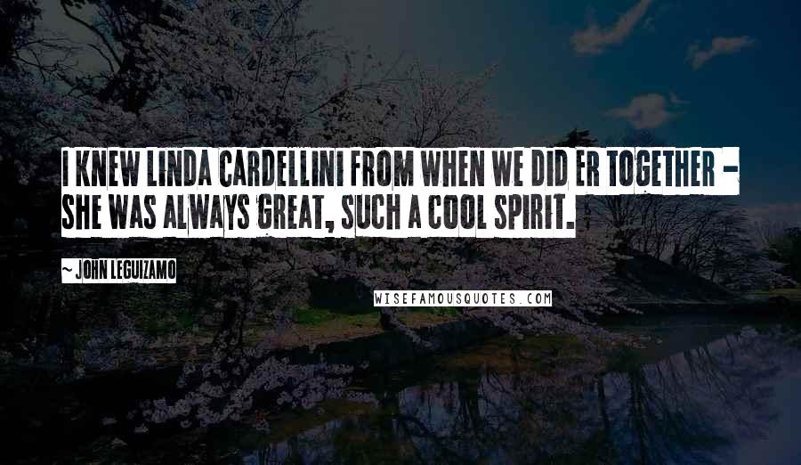 John Leguizamo quotes: I knew Linda Cardellini from when we did ER together - she was always great, such a cool spirit.