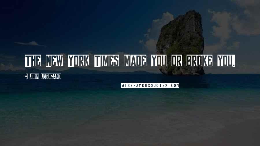 John Leguizamo quotes: The New York Times made you or broke you.