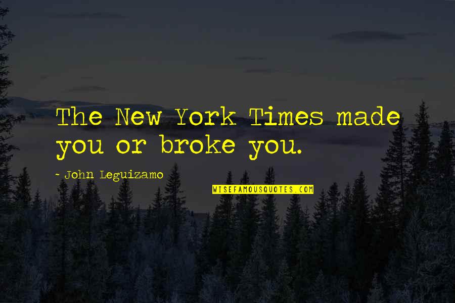 John Leguizamo Quotes By John Leguizamo: The New York Times made you or broke