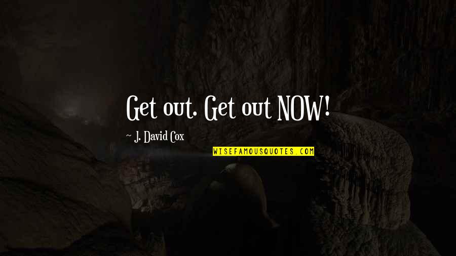John Leland Quotes By J. David Cox: Get out. Get out NOW!