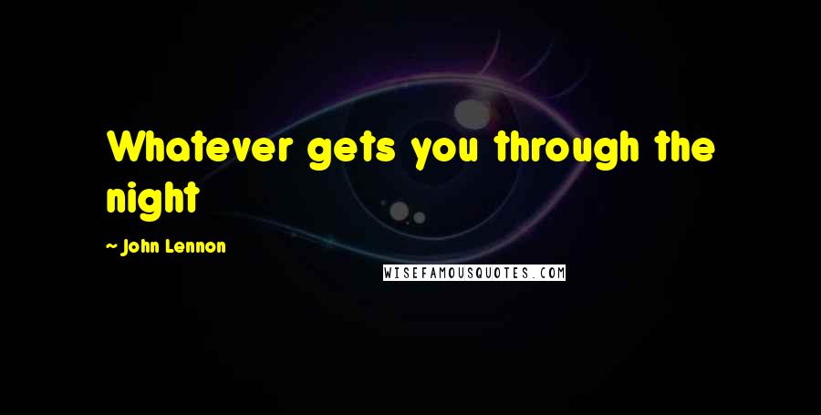 John Lennon quotes: Whatever gets you through the night