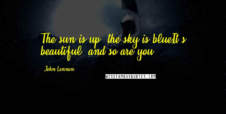 John Lennon quotes: The sun is up, the sky is blueIt's beautiful, and so are you