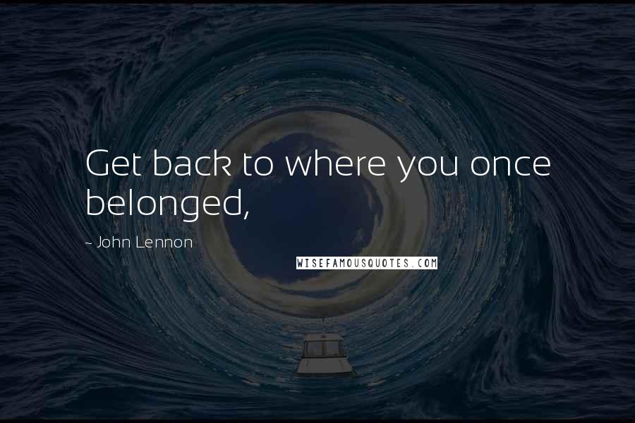 John Lennon quotes: Get back to where you once belonged,