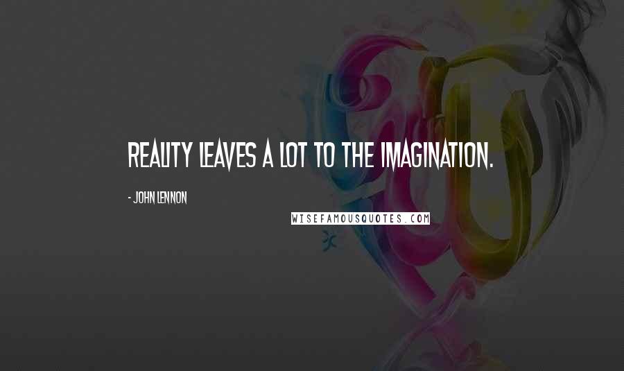 John Lennon quotes: Reality leaves a lot to the imagination.