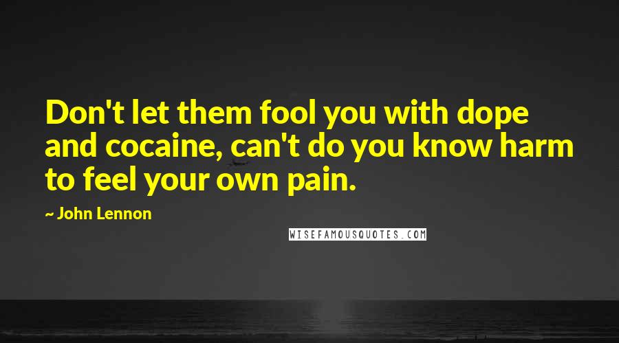 John Lennon quotes: Don't let them fool you with dope and cocaine, can't do you know harm to feel your own pain.