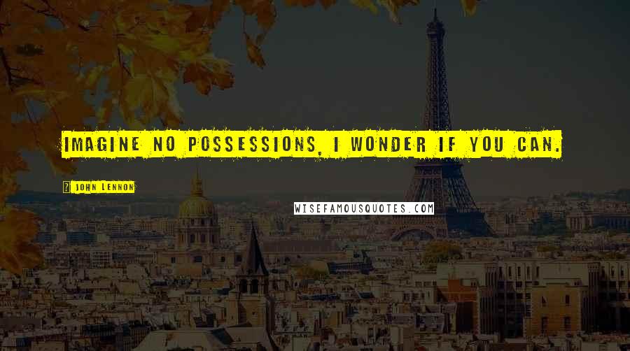 John Lennon quotes: Imagine no possessions, I wonder if you can.