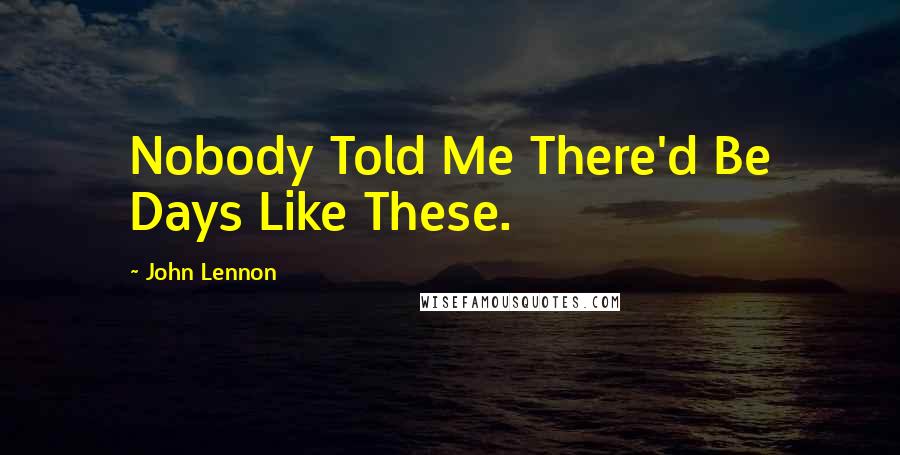 John Lennon quotes: Nobody Told Me There'd Be Days Like These.