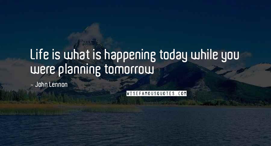 John Lennon quotes: Life is what is happening today while you were planning tomorrow