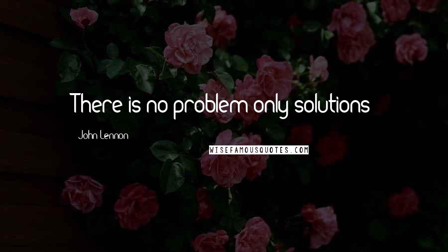 John Lennon quotes: There is no problem only solutions