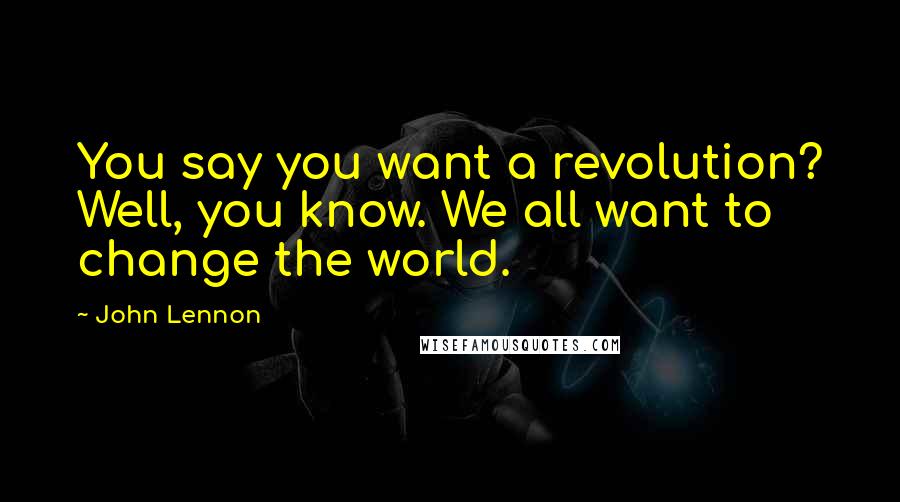 John Lennon quotes: You say you want a revolution? Well, you know. We all want to change the world.