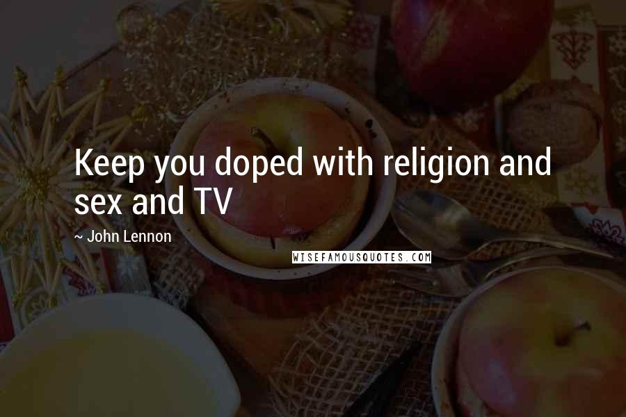John Lennon quotes: Keep you doped with religion and sex and TV