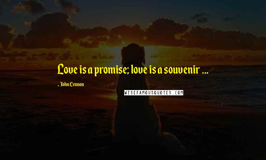 John Lennon quotes: Love is a promise; love is a souvenir ...