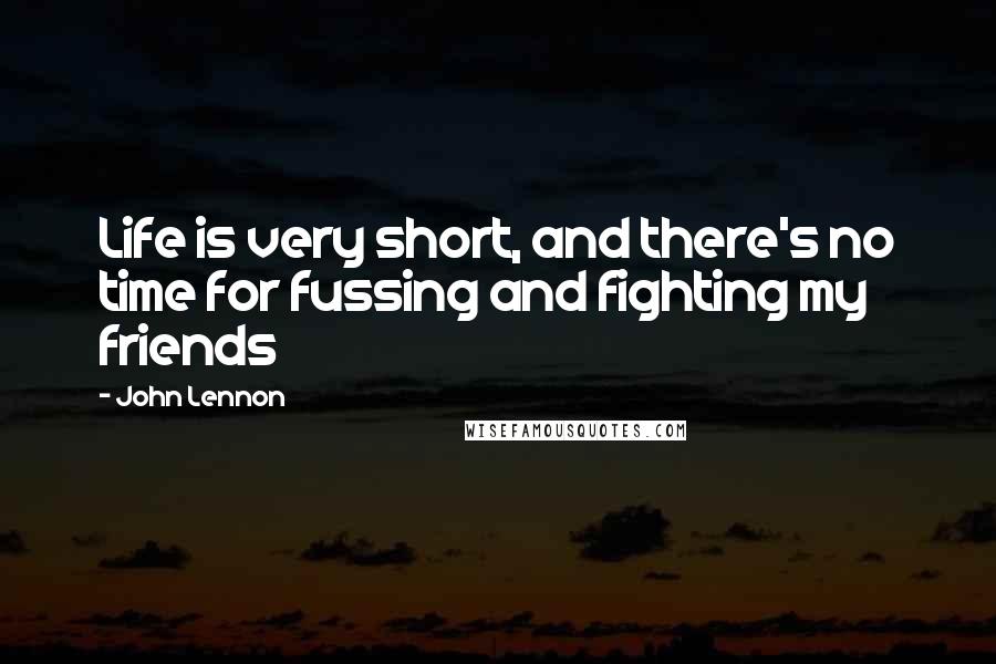 John Lennon quotes: Life is very short, and there's no time for fussing and fighting my friends