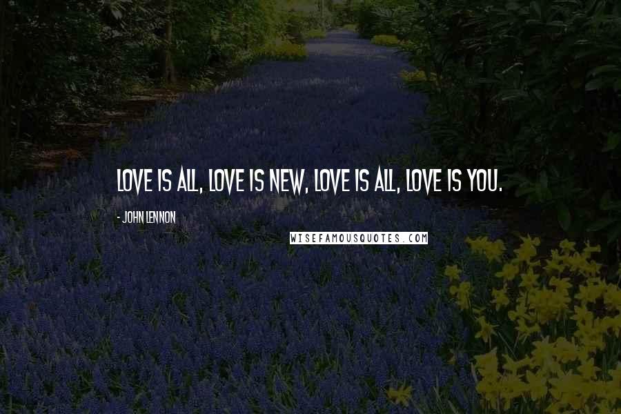 John Lennon quotes: Love is all, love is new, love is all, love is you.