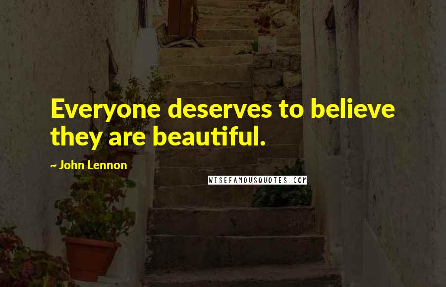 John Lennon quotes: Everyone deserves to believe they are beautiful.