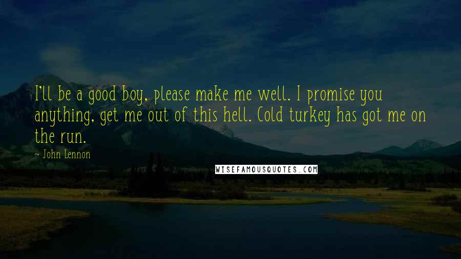 John Lennon quotes: I'll be a good boy, please make me well. I promise you anything, get me out of this hell. Cold turkey has got me on the run.