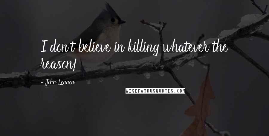 John Lennon quotes: I don't believe in killing whatever the reason!