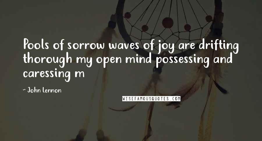 John Lennon quotes: Pools of sorrow waves of joy are drifting thorough my open mind possessing and caressing m