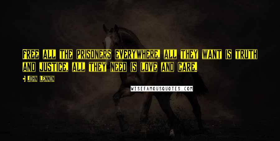 John Lennon quotes: Free all the prisoners everywhere, all they want is truth and justice, all they need is love and care.