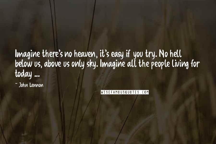 John Lennon quotes: Imagine there's no heaven, it's easy if you try. No hell below us, above us only sky. Imagine all the people living for today ...