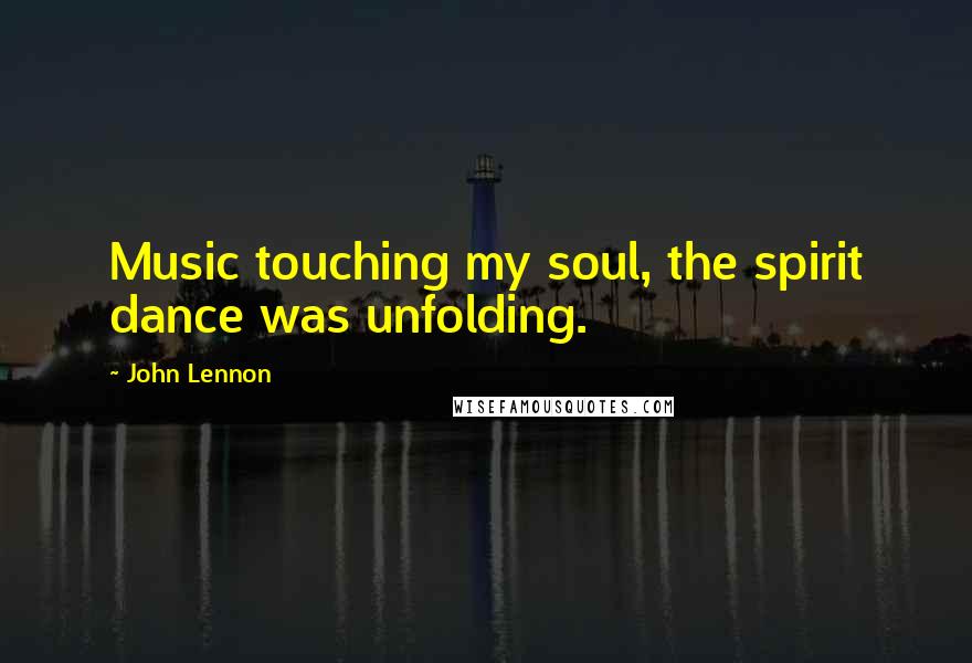 John Lennon quotes: Music touching my soul, the spirit dance was unfolding.