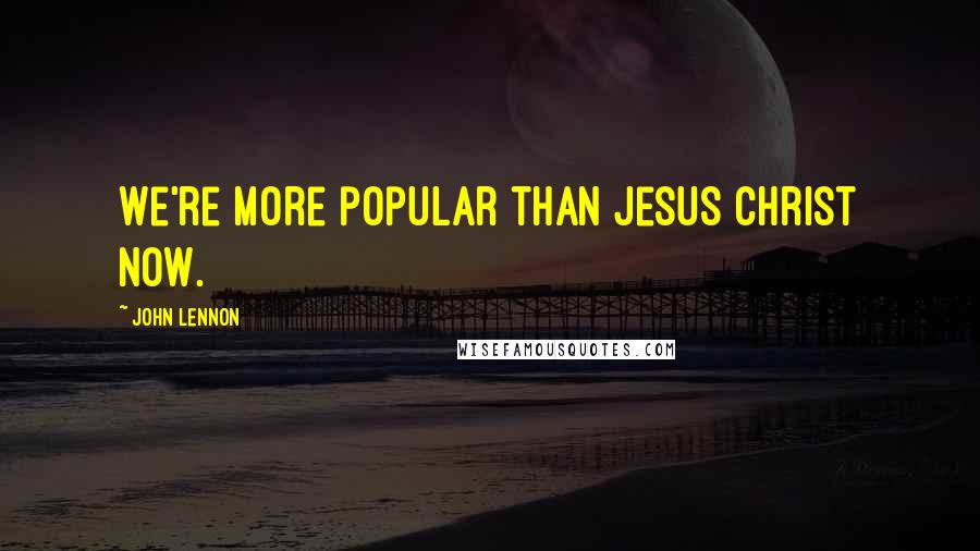 John Lennon quotes: We're more popular than Jesus Christ now.
