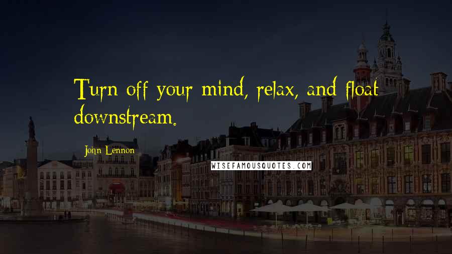John Lennon quotes: Turn off your mind, relax, and float downstream.