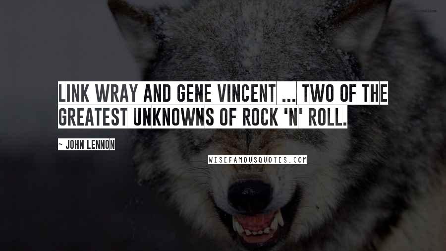 John Lennon quotes: Link Wray and Gene Vincent ... two of the greatest unknowns of rock 'n' roll.