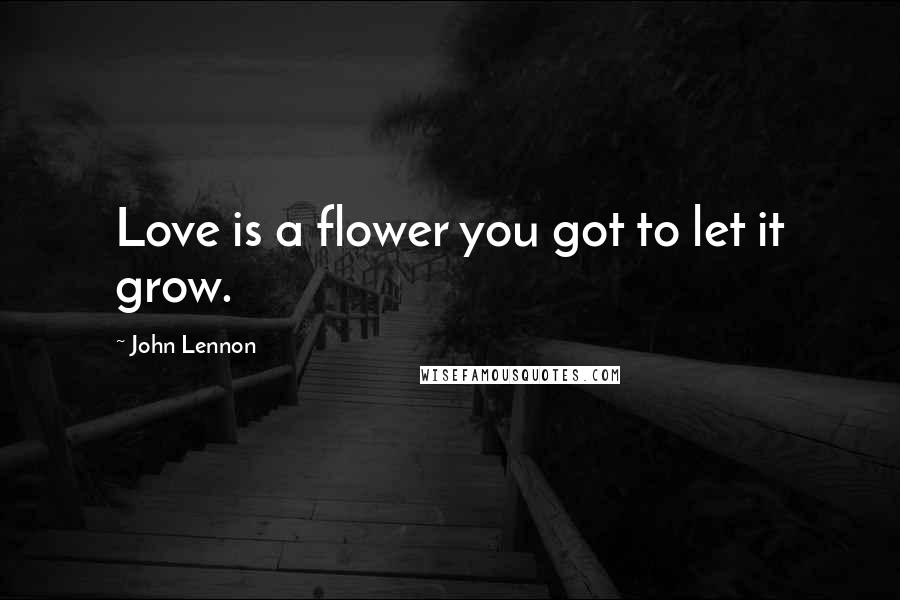 John Lennon quotes: Love is a flower you got to let it grow.