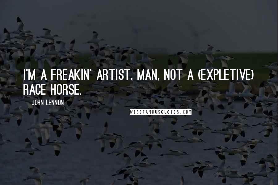 John Lennon quotes: I'm a freakin' artist, man, not a (expletive) race horse.