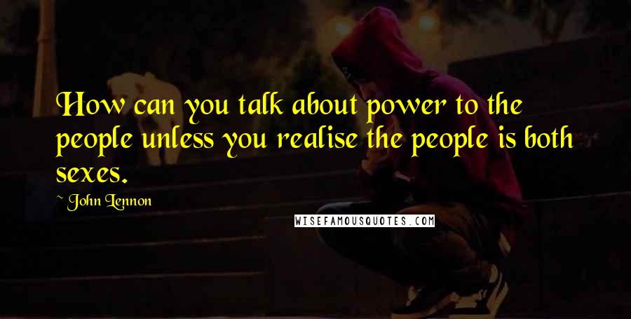 John Lennon quotes: How can you talk about power to the people unless you realise the people is both sexes.