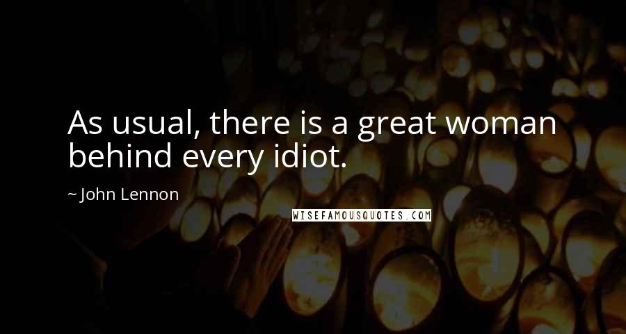 John Lennon quotes: As usual, there is a great woman behind every idiot.