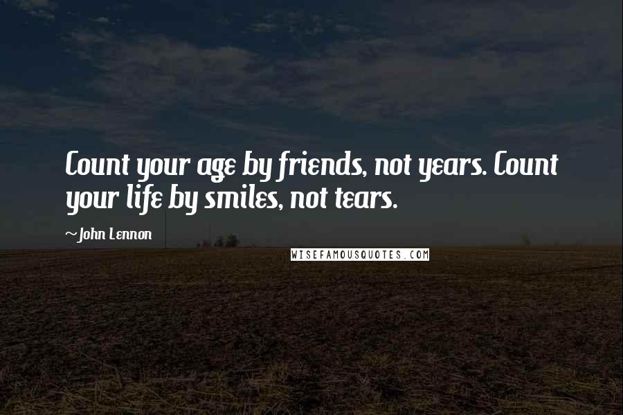 John Lennon quotes: Count your age by friends, not years. Count your life by smiles, not tears.