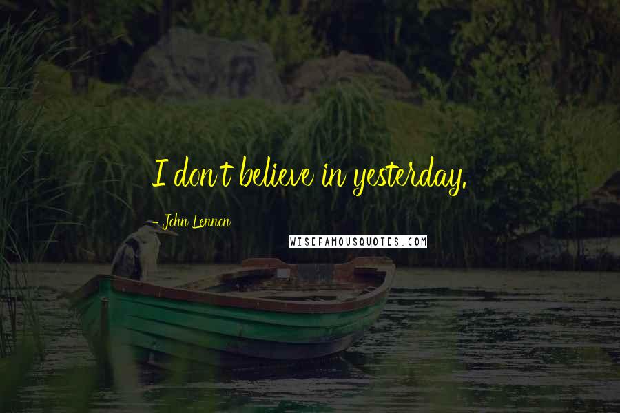 John Lennon quotes: I don't believe in yesterday.