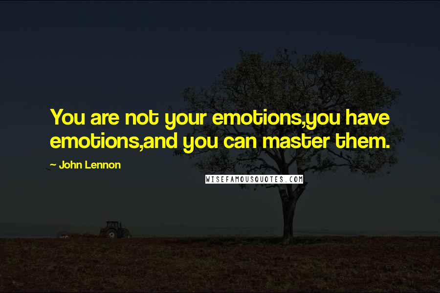 John Lennon quotes: You are not your emotions,you have emotions,and you can master them.