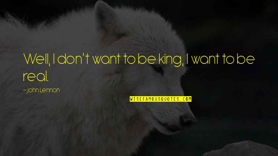 John Lennon Real Quotes By John Lennon: Well, I don't want to be king, I