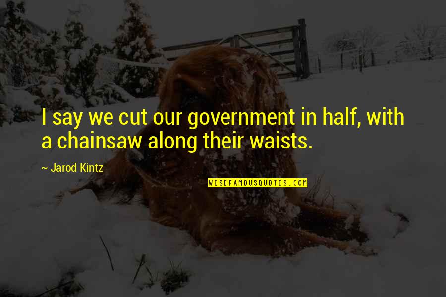 John Lennon Watching The Wheels Quotes By Jarod Kintz: I say we cut our government in half,