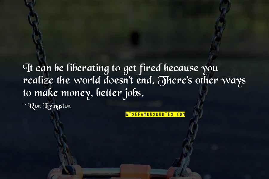 John Lennon Watching The Wheels Quotes By Ron Livingston: It can be liberating to get fired because John Lennon Watching The Wheels Quotes By Ron Livingston: It can be liberating to get fired because