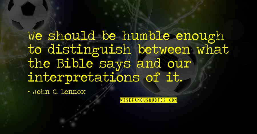 John Lennox Quotes By John C. Lennox: We should be humble enough to distinguish between
