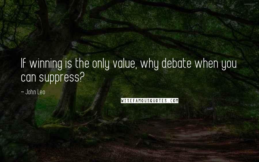 John Leo quotes: If winning is the only value, why debate when you can suppress?