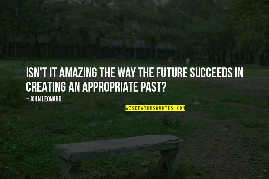 John Leonard Quotes By John Leonard: Isn't it amazing the way the future succeeds