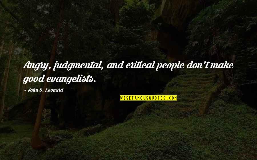 John Leonard Quotes By John S. Leonard: Angry, judgmental, and critical people don't make good John Leonard Quotes By John S. Leonard: Angry, judgmental, and critical people don't make good