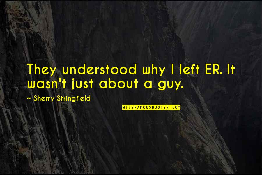 John Leonard Quotes By Sherry Stringfield: They understood why I left ER. It wasn't